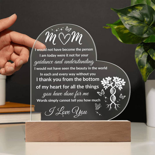 Mom, I would not have become the person I am today Acrylic Plaque: Perfect for Mother's Day, Birthday, Christmas or Anytime you need to say I Love you.