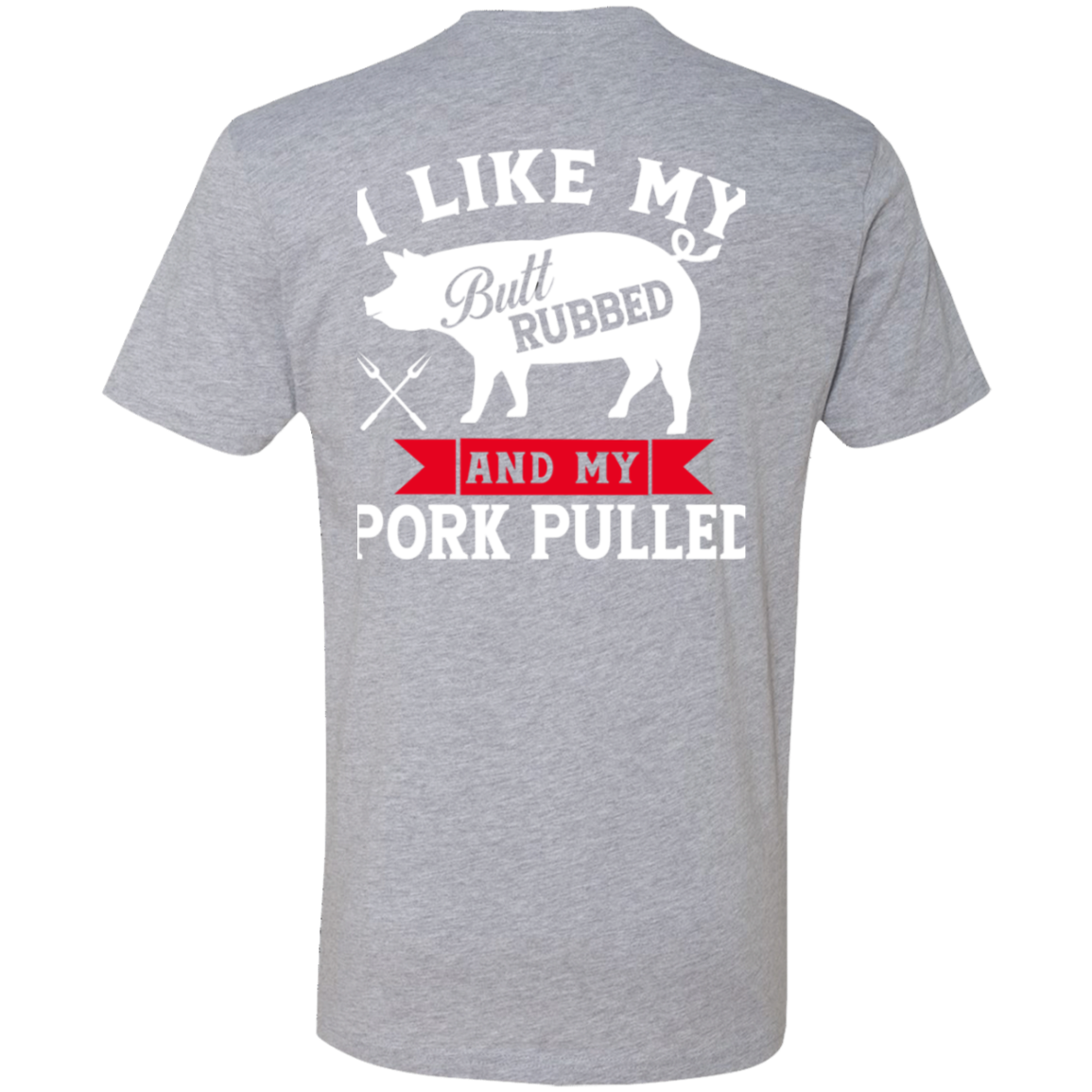 I like my butt rubbed and my pork pulled